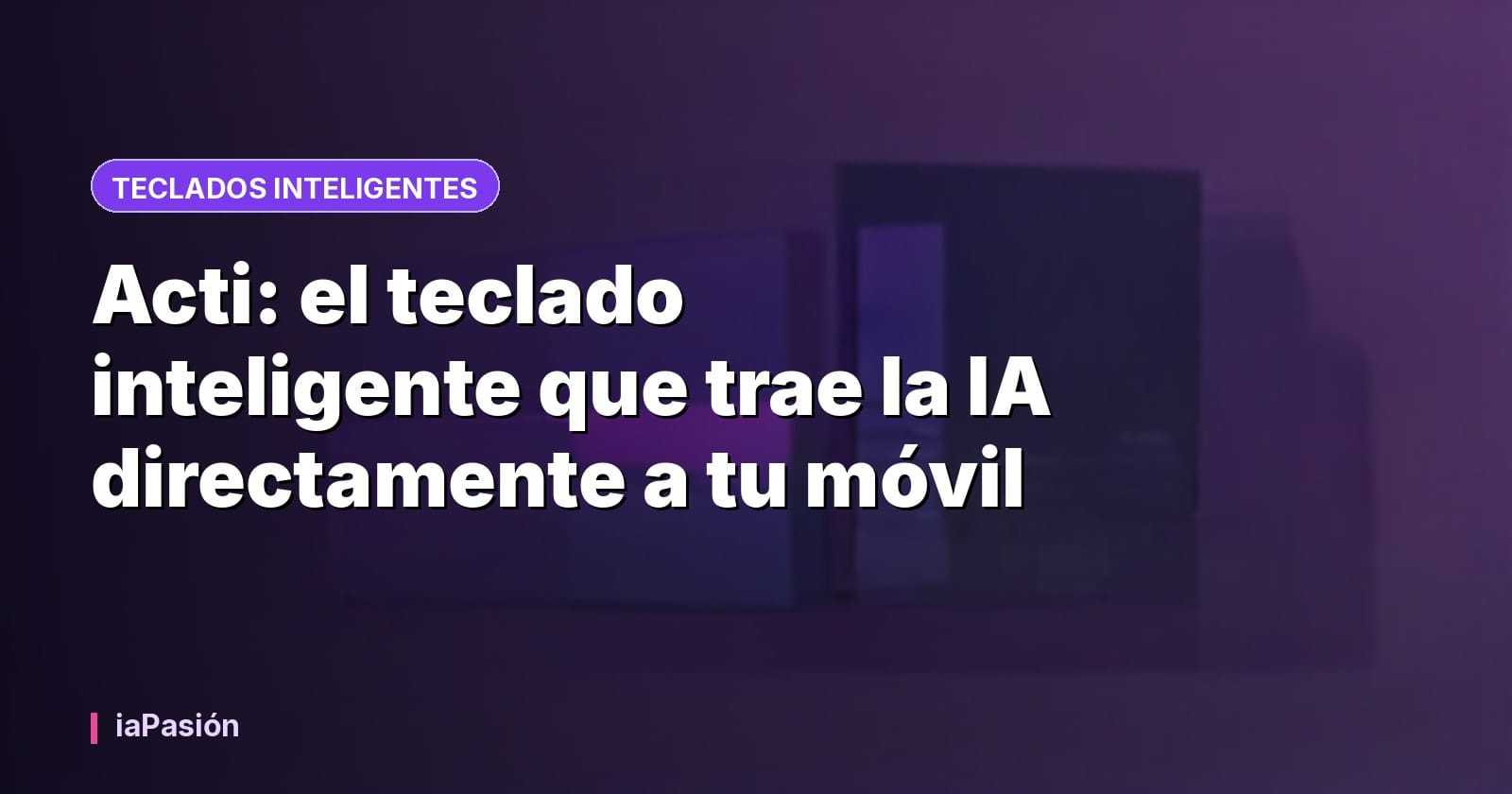 Acti: el teclado inteligente que trae la IA directamente a tu móvil