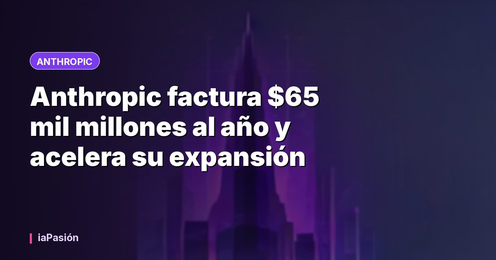 Anthropic factura $65 mil millones al año y acelera su expansión