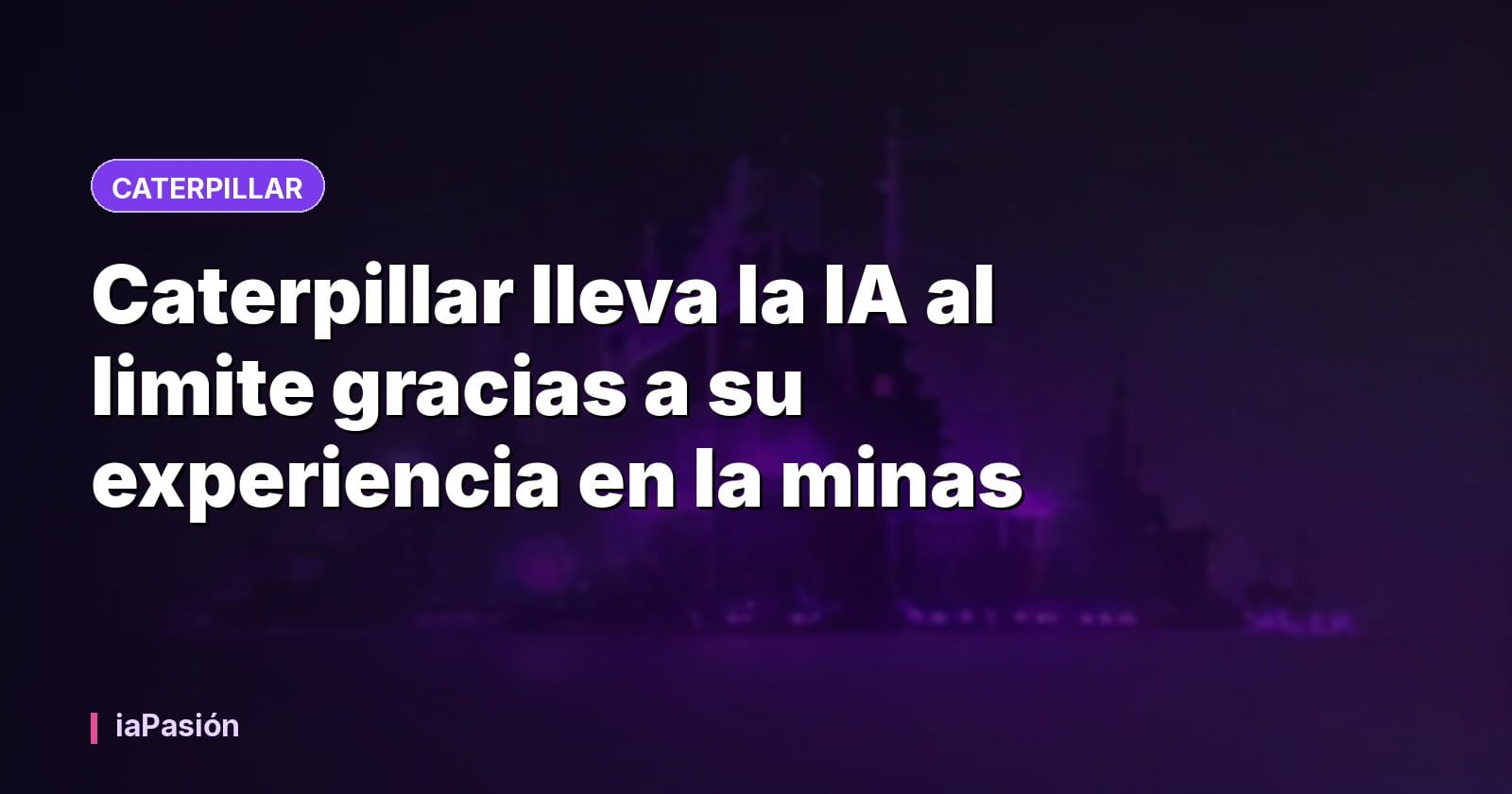 Caterpillar lleva la IA al limite gracias a su experiencia en la minas