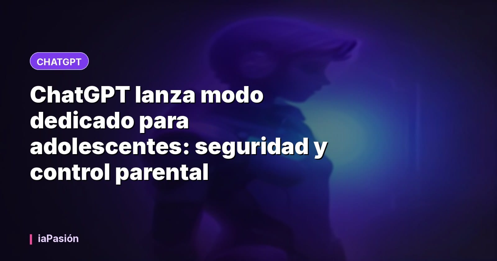 ChatGPT lanza modo dedicado para adolescentes: seguridad y control parental