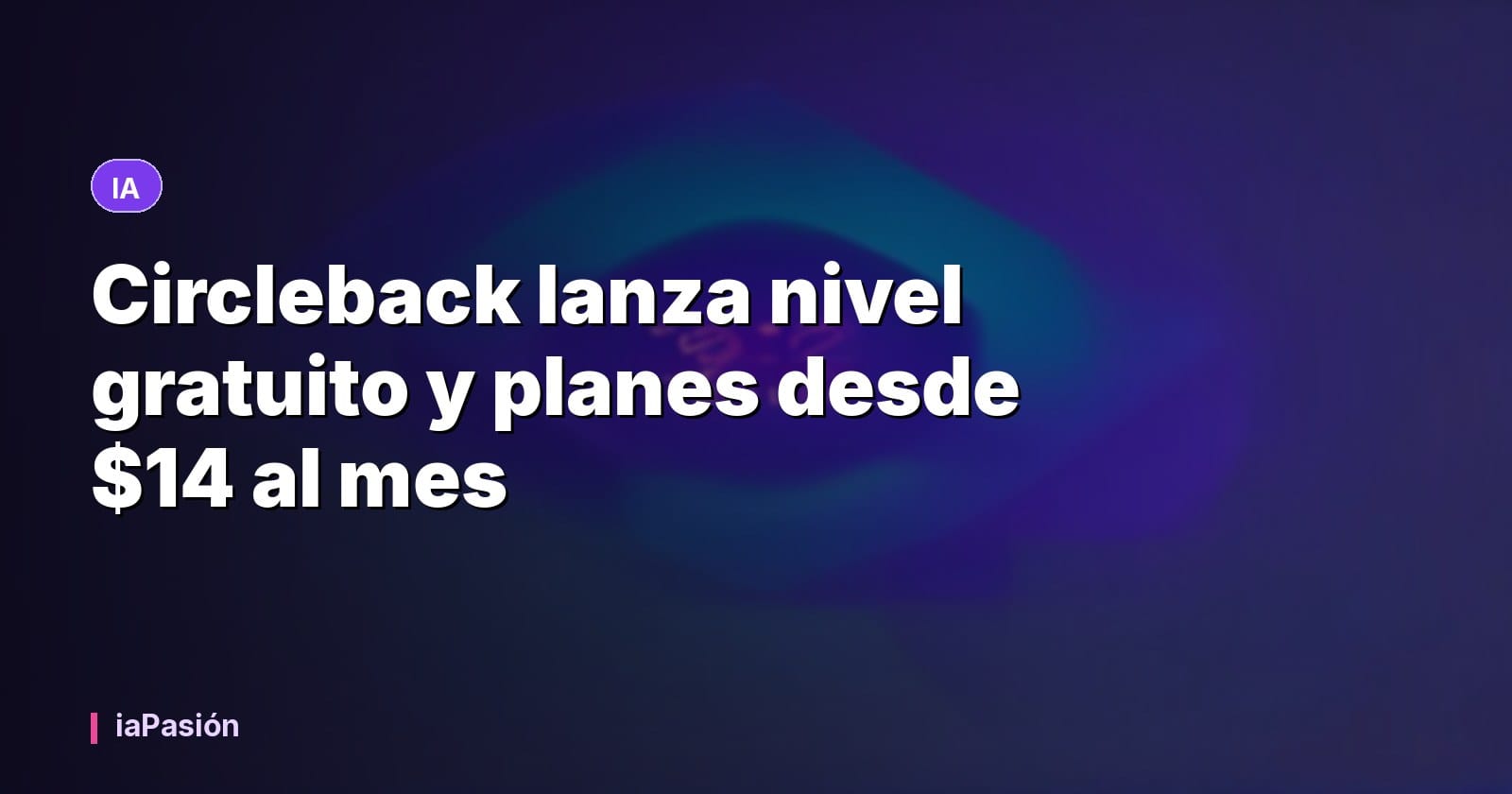 Circleback lanza nivel gratuito y planes desde $14 al mes