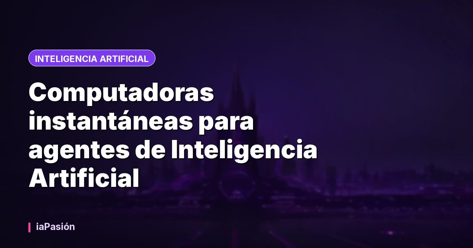 Computadoras instantáneas para agentes de Inteligencia Artificial