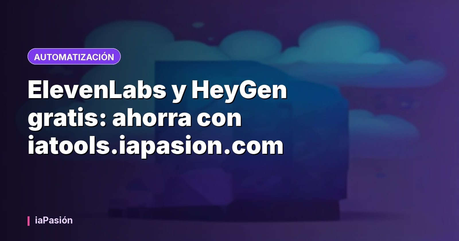ElevenLabs y HeyGen gratis: ahorra con iatools.iapasion.com