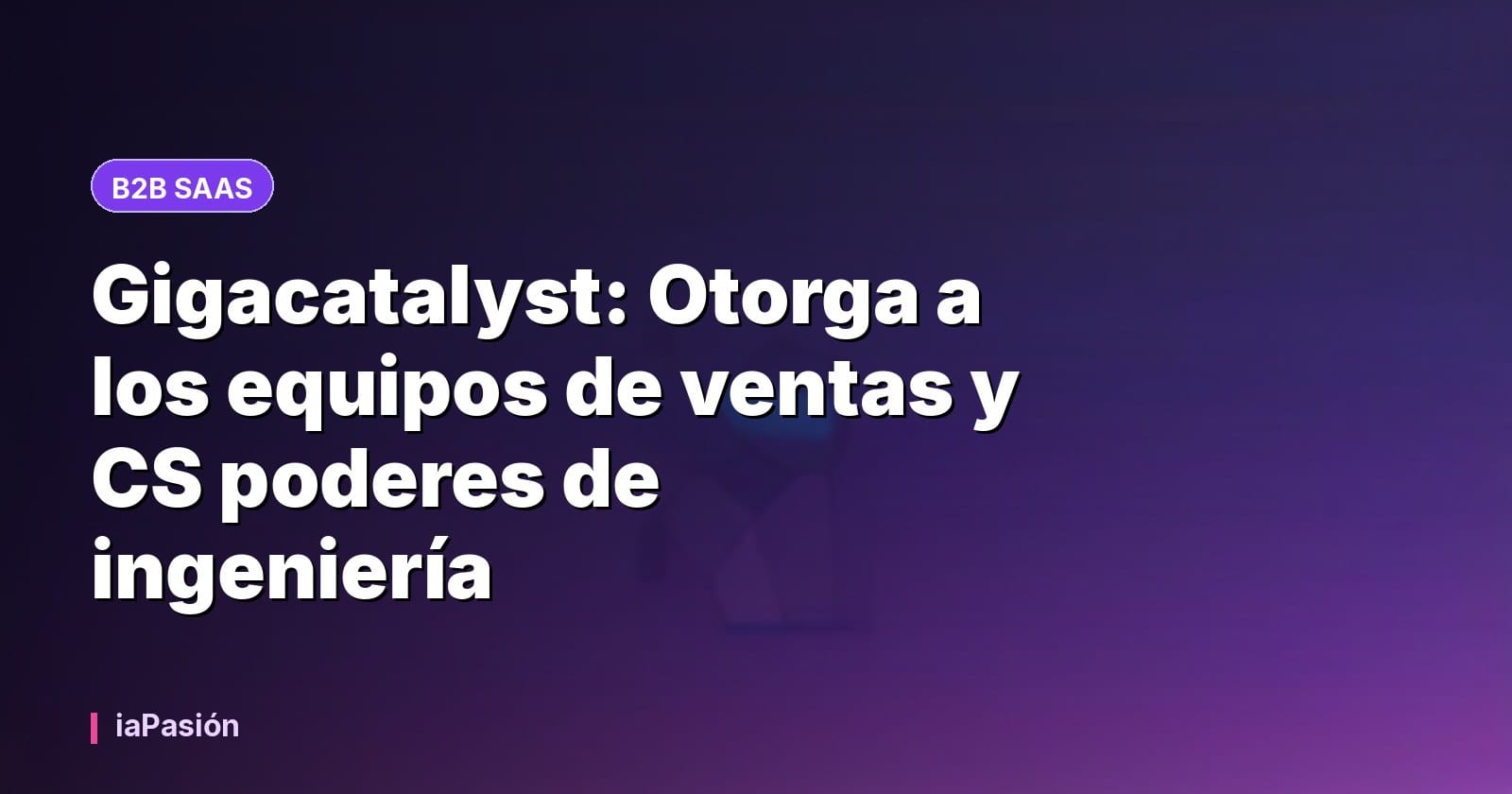 Gigacatalyst: Otorga a los equipos de ventas y CS poderes de ingeniería