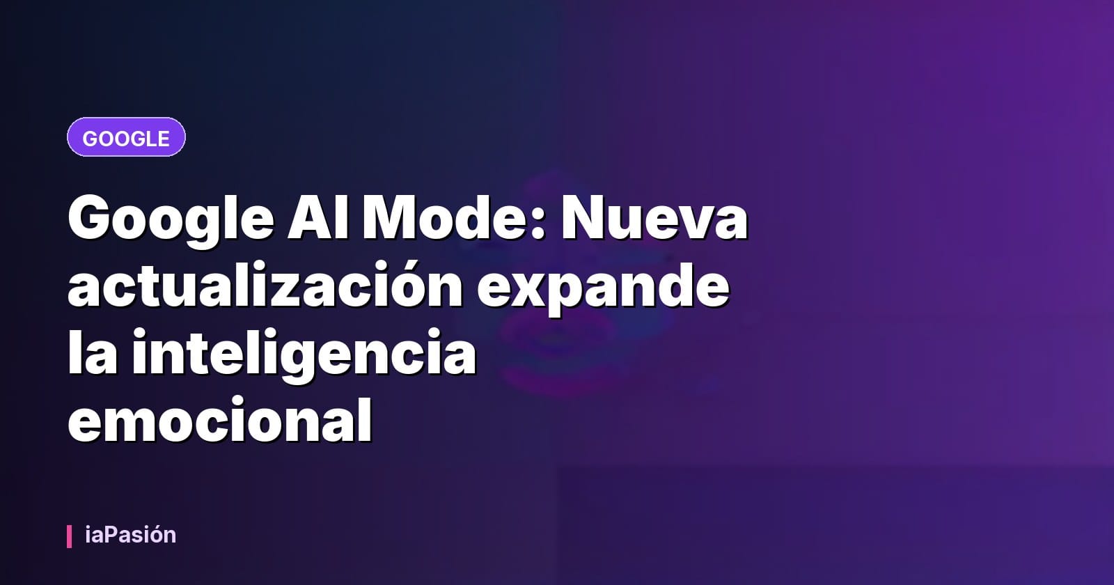 Google AI Mode: Nueva actualización expande la inteligencia emocional