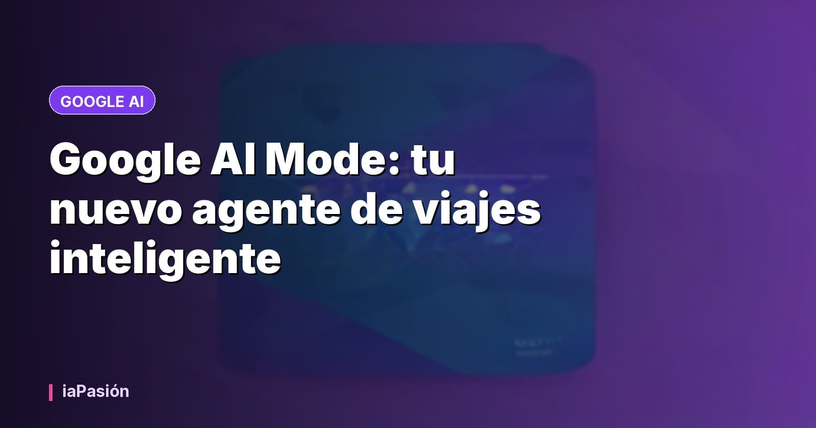 Google AI Mode: tu nuevo agente de viajes inteligente
