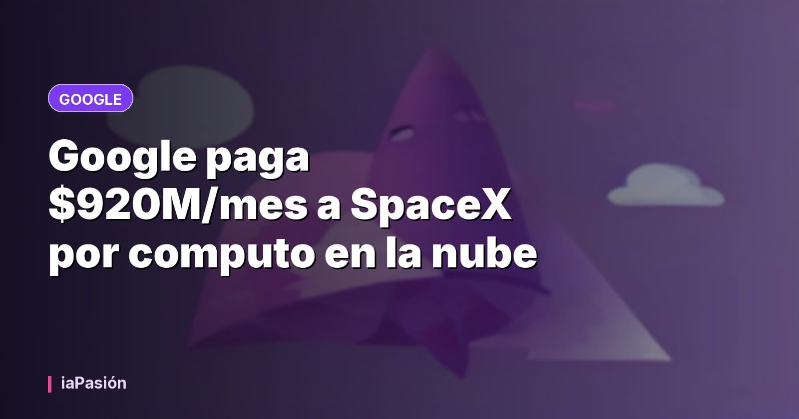 Google paga $920M/mes a SpaceX por computo en la nube