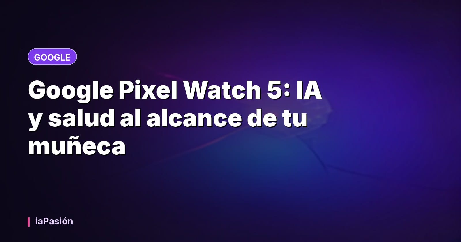 Google Pixel Watch 5: IA y salud al alcance de tu muñeca