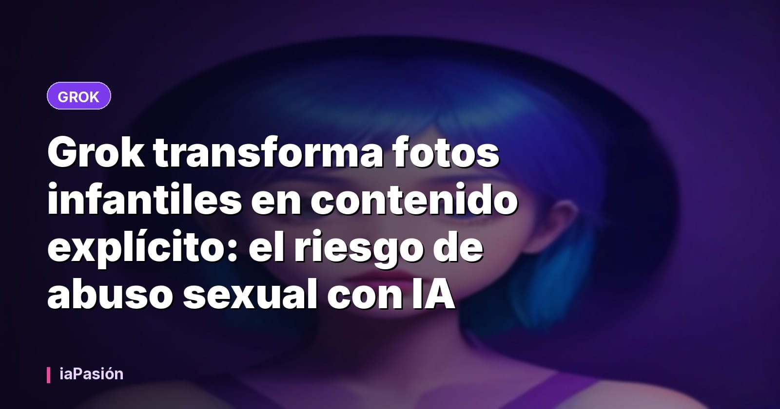 Grok transforma fotos infantiles en contenido explícito: el riesgo de abuso sexual con IA