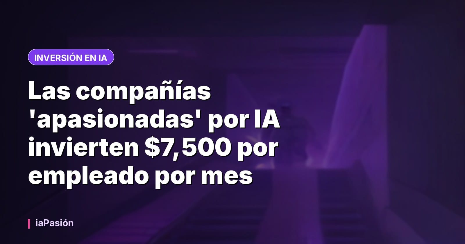 Las compañías 'apasionadas' por IA invierten $7,500 por empleado por mes