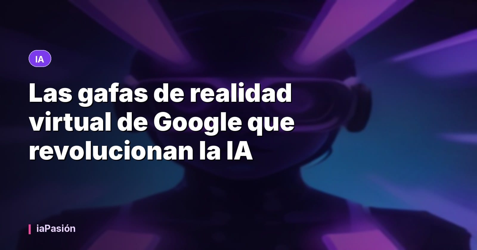 Las gafas de realidad virtual de Google que revolucionan la IA