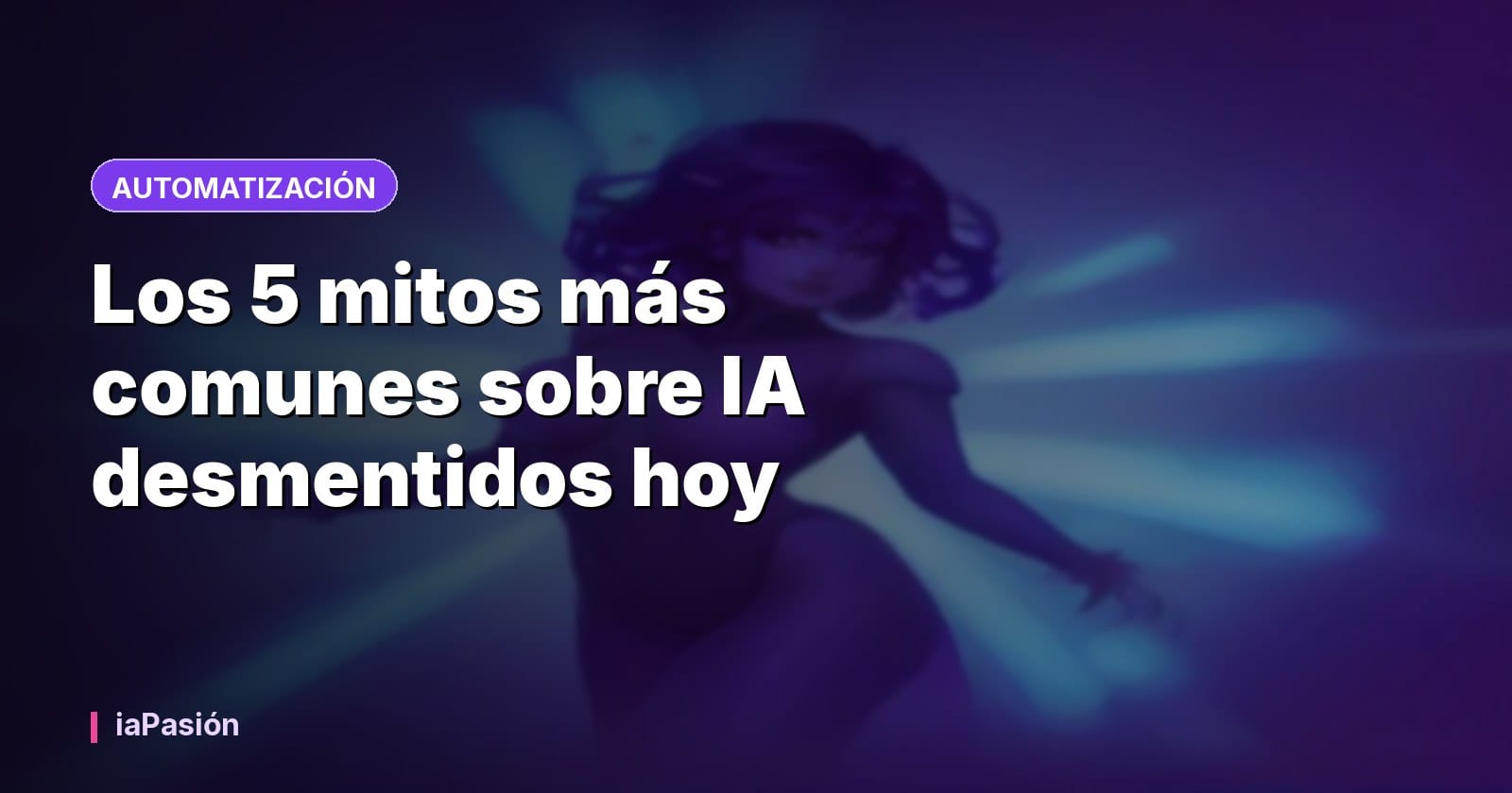 Los 5 mitos más comunes sobre IA desmentidos hoy