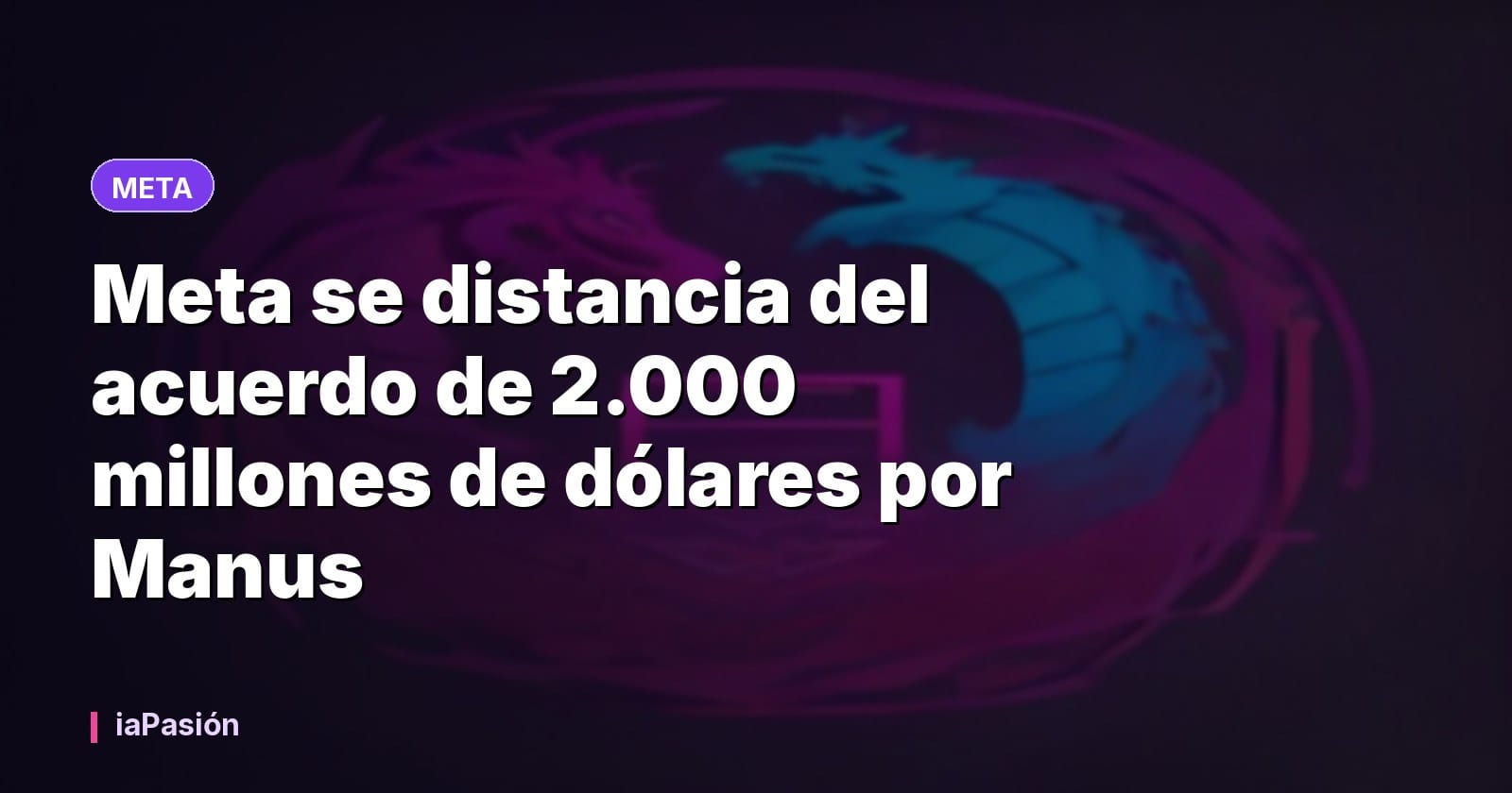 Meta se distancia del acuerdo de 2.000 millones de dólares por Manus