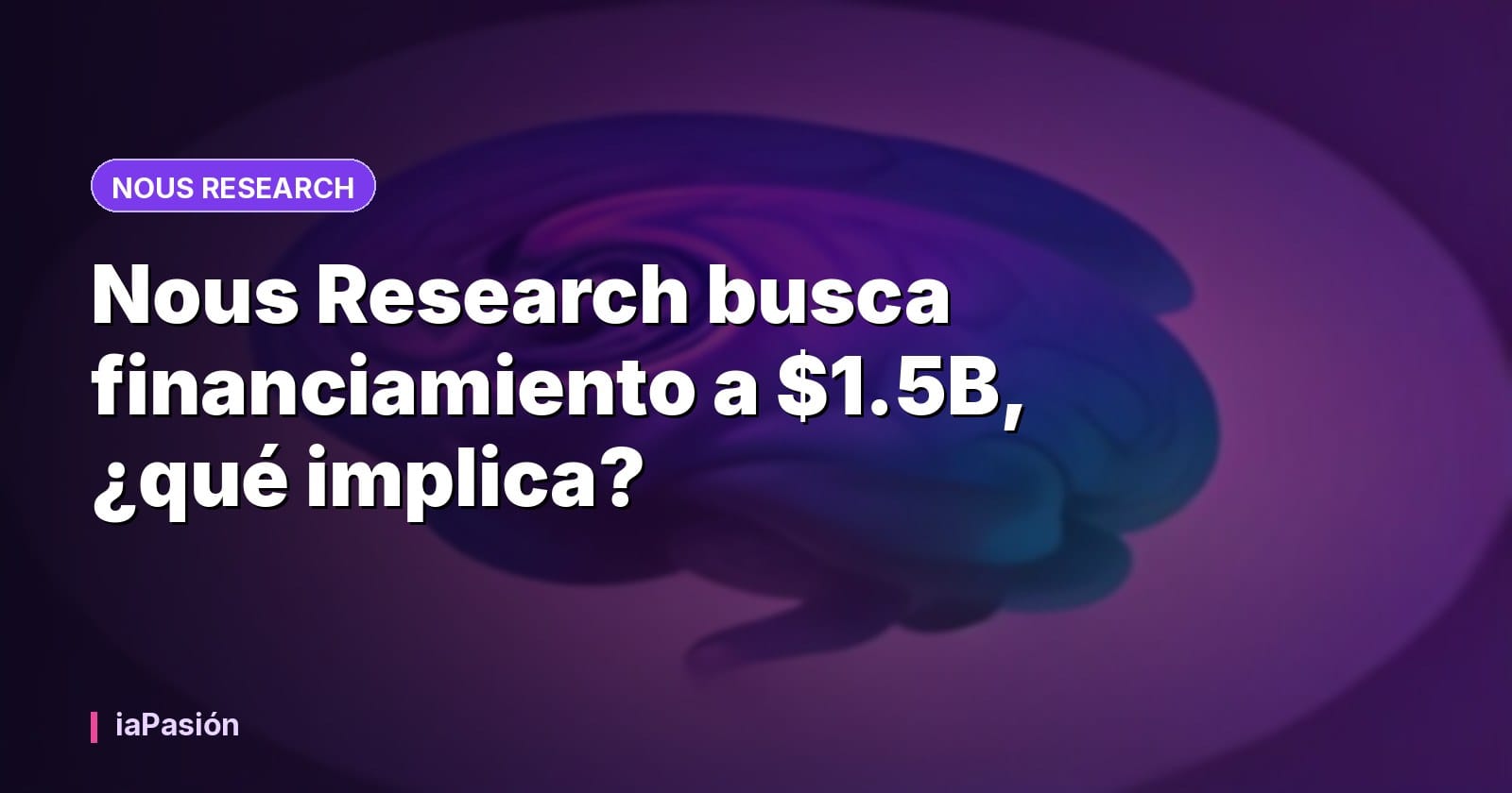 Nous Research busca financiamiento a $1.5B, ¿qué implica?