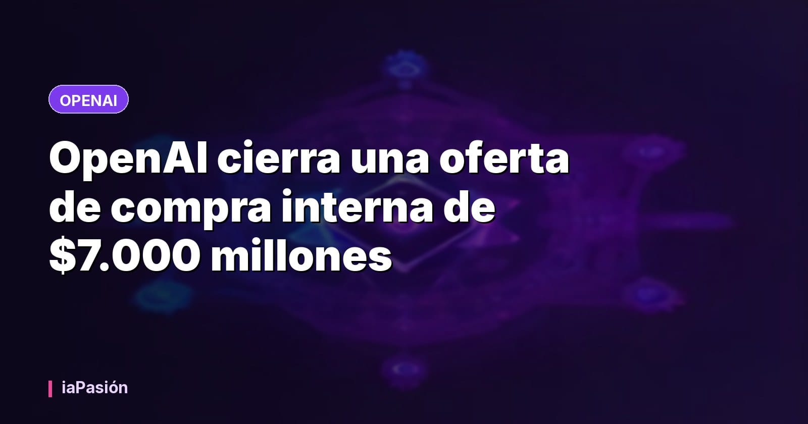 OpenAI cierra una oferta de compra interna de $7.000 millones