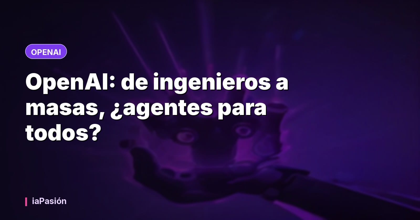 OpenAI: de ingenieros a masas, ¿agentes para todos?
