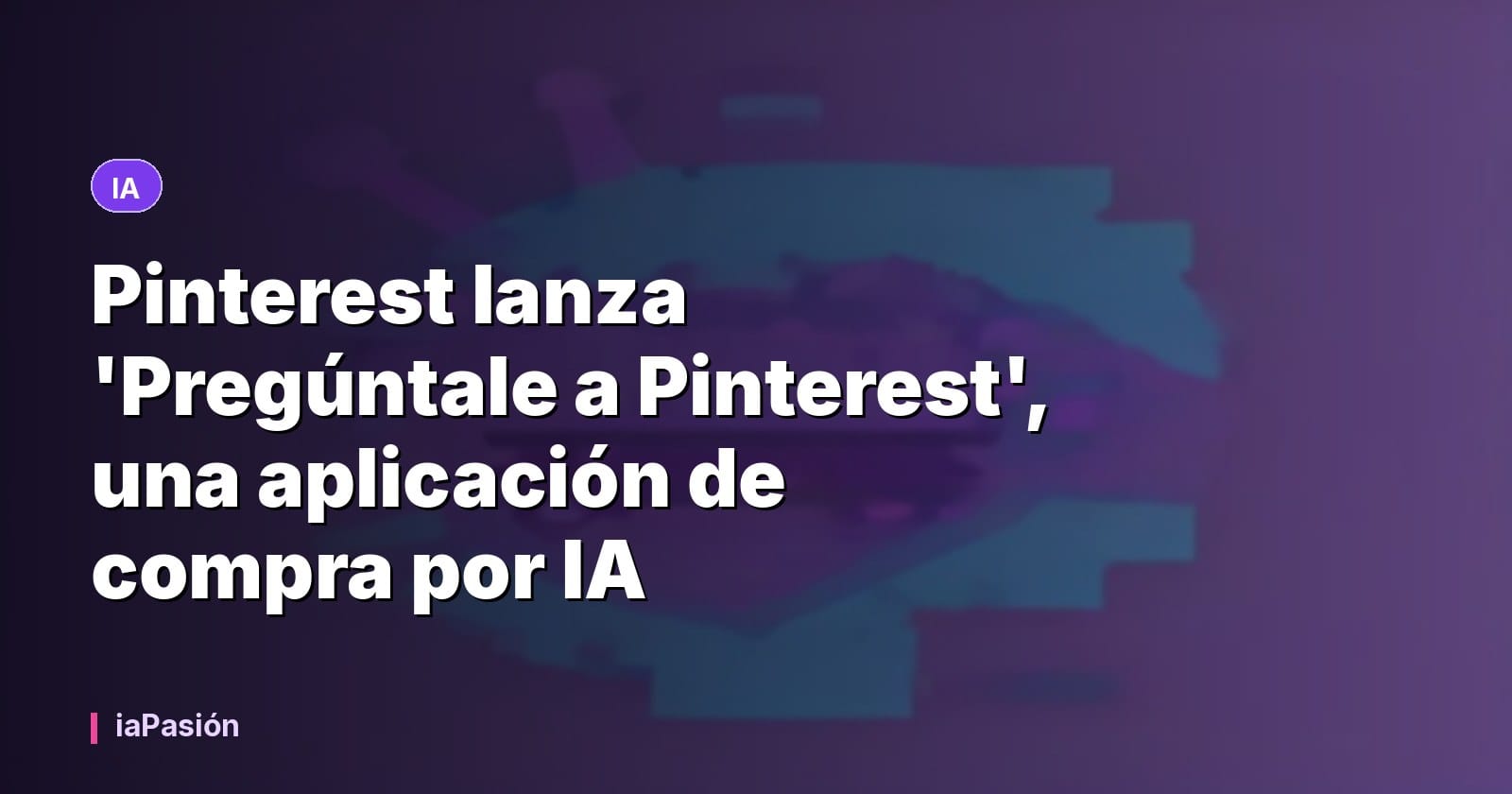 Pinterest lanza 'Pregúntale a Pinterest', una aplicación de compra por IA