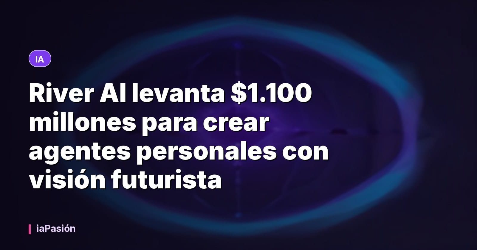 River AI levanta $1.100 millones para crear agentes personales con visión futurista