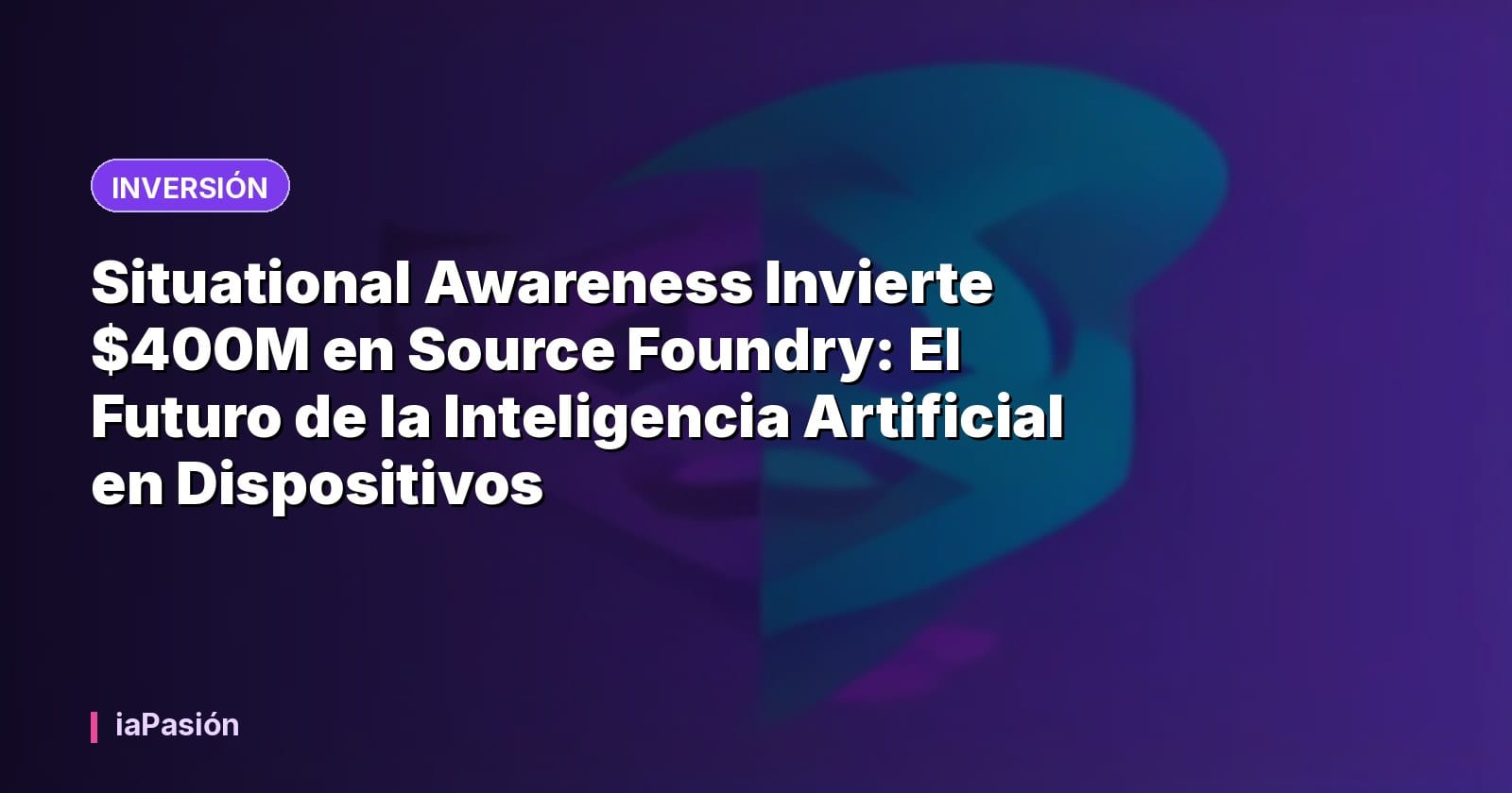 Situational Awareness Invierte $400M en Source Foundry: El Futuro de la Inteligencia Artificial en Dispositivos