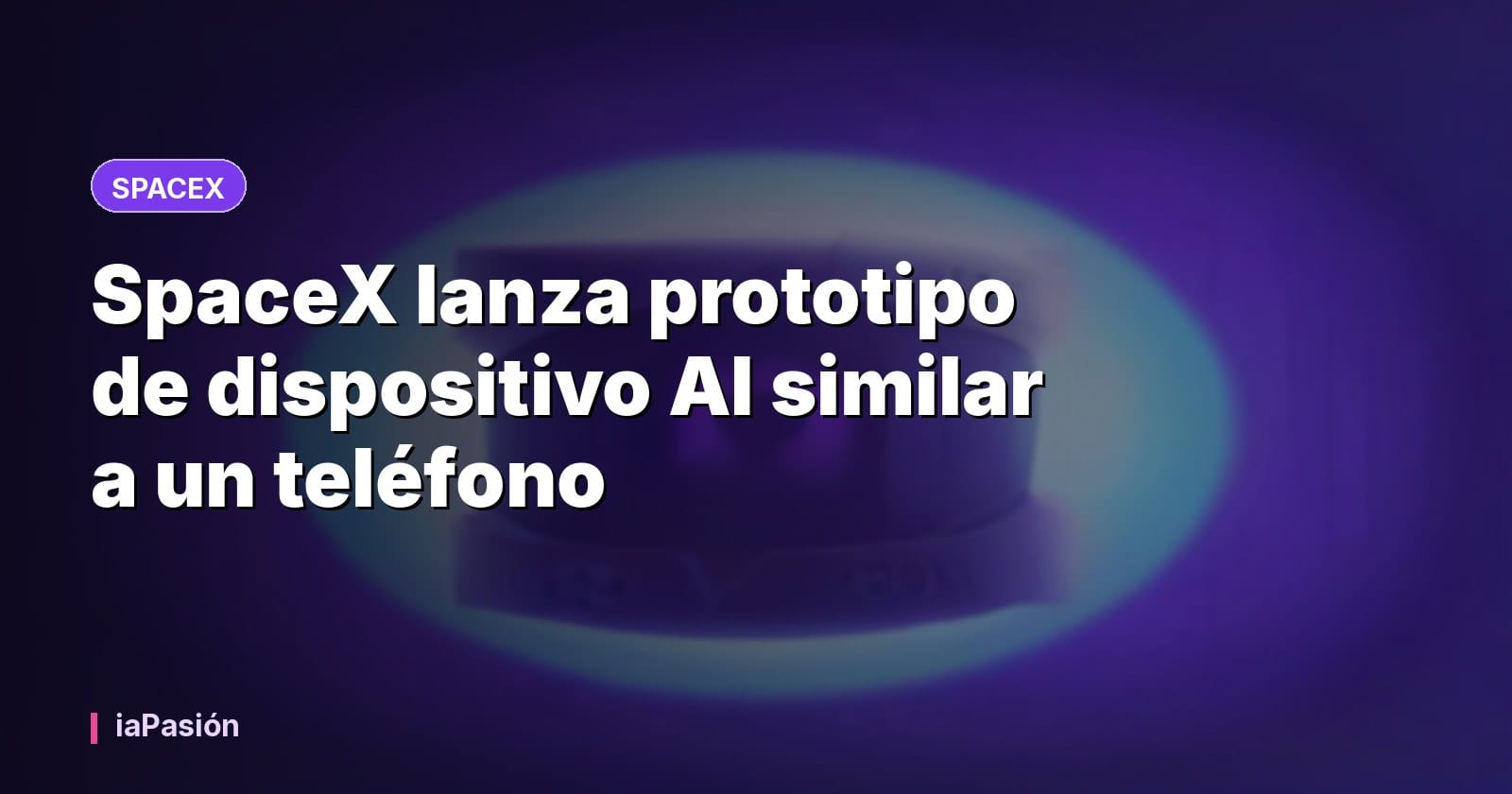 SpaceX lanza prototipo de dispositivo AI similar a un teléfono