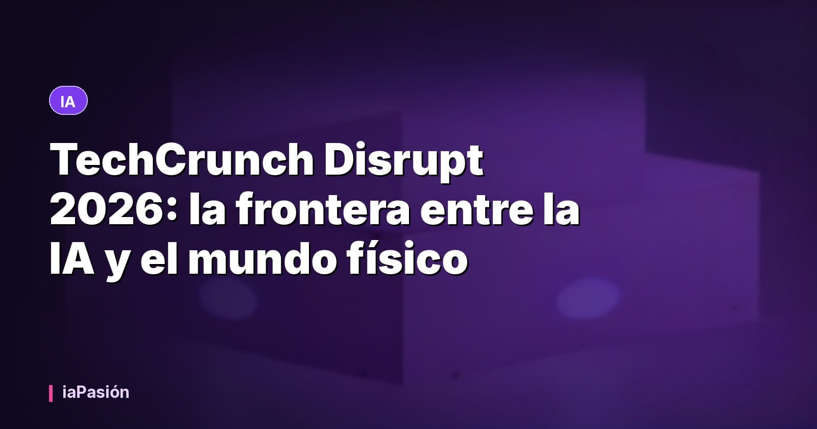 TechCrunch Disrupt 2026: la frontera entre la IA y el mundo físico