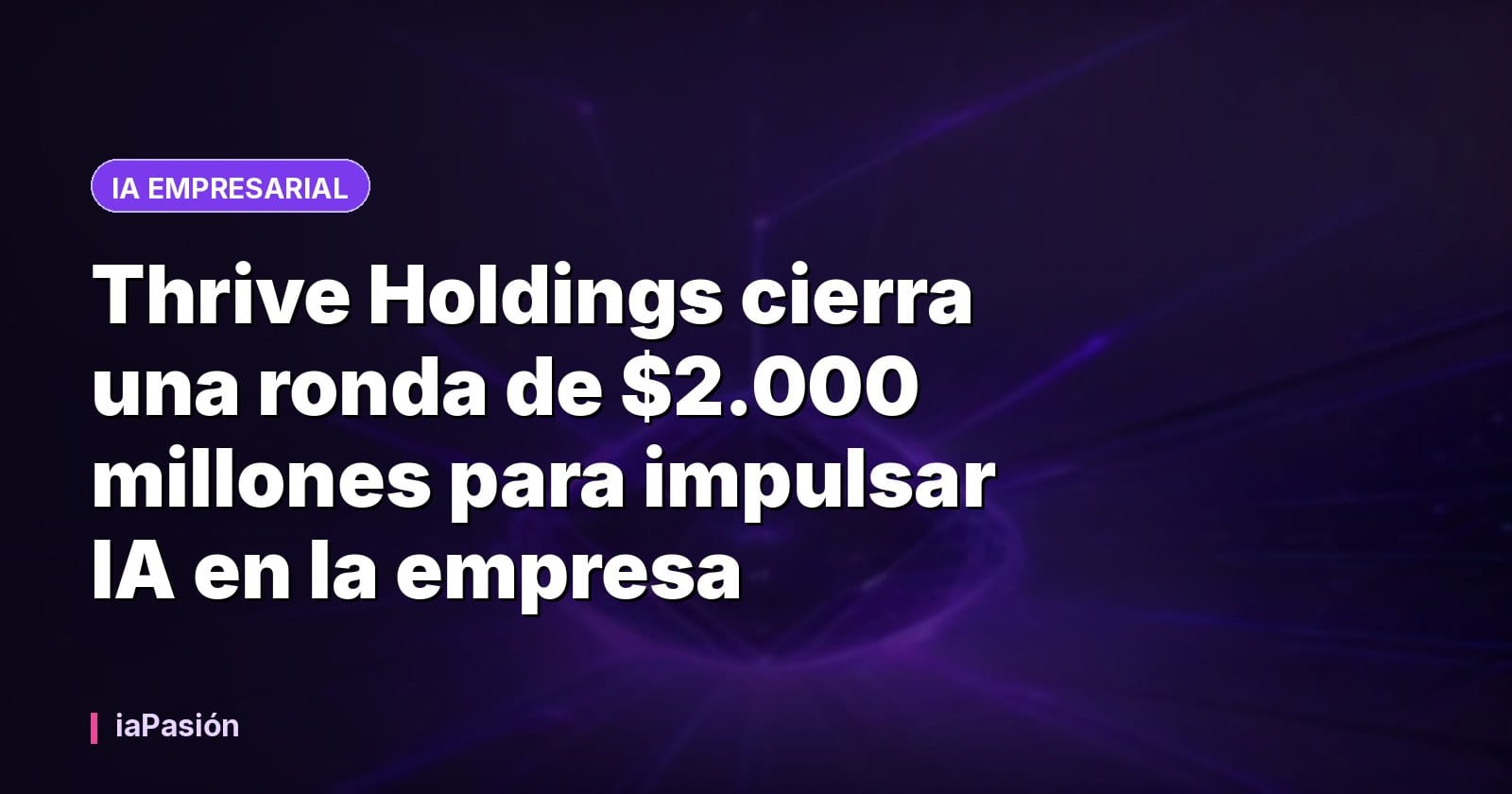 Thrive Holdings cierra una ronda de $2.000 millones para impulsar IA en la empresa