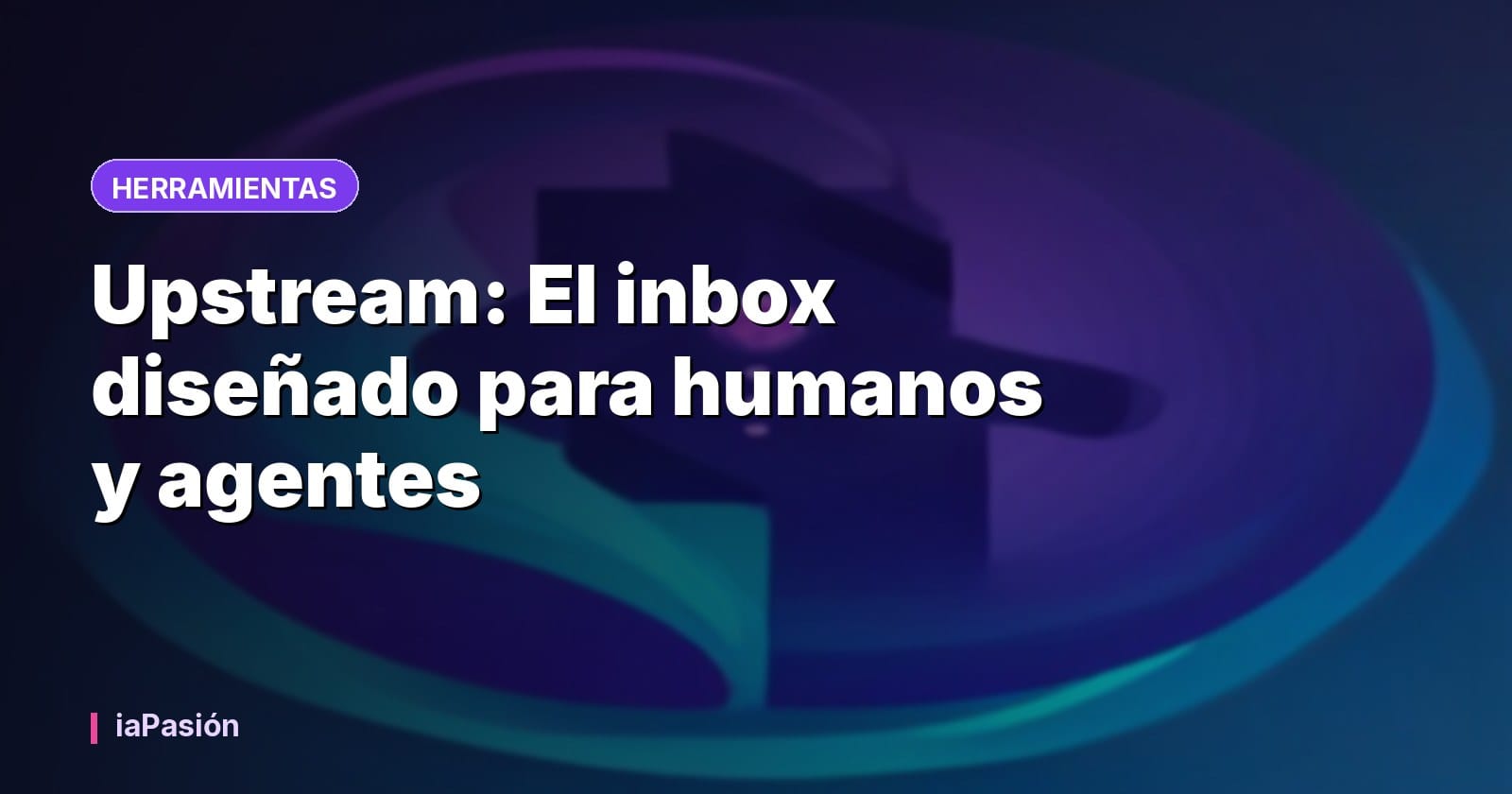 Upstream: El inbox diseñado para humanos y agentes