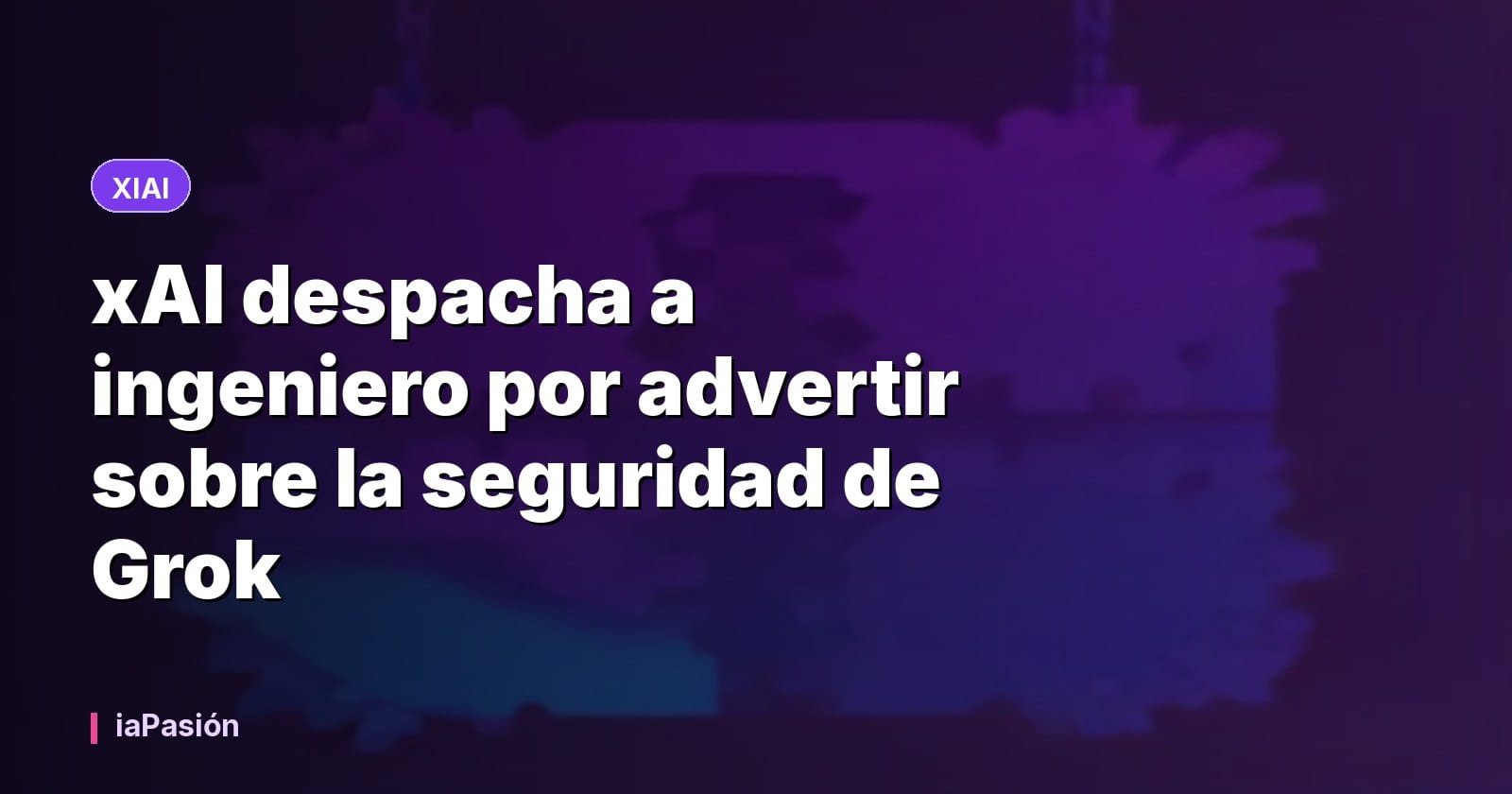 xAI despacha a ingeniero por advertir sobre la seguridad de Grok