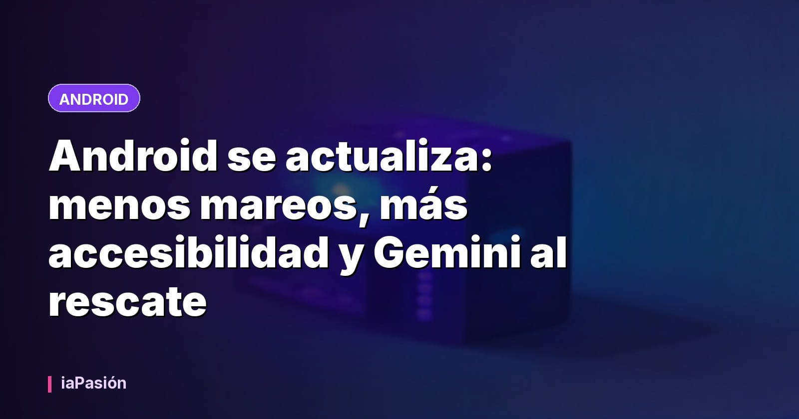 Android se actualiza: menos mareos, más accesibilidad y Gemini al rescate