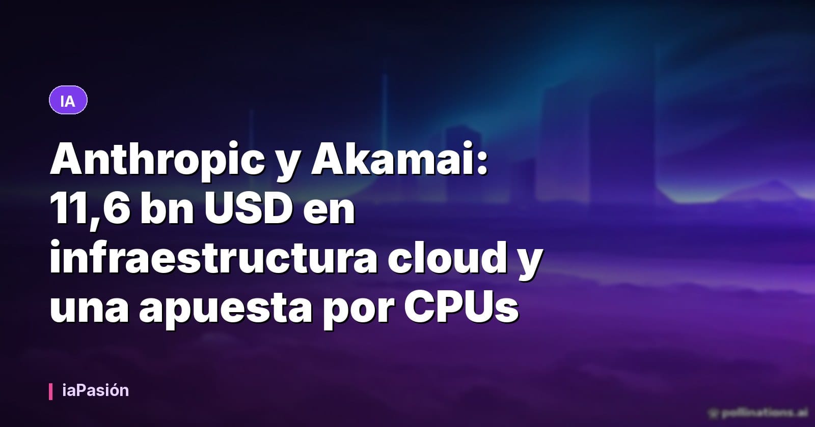 Anthropic y Akamai: 11,6 bn USD en infraestructura cloud y una apuesta por CPUs