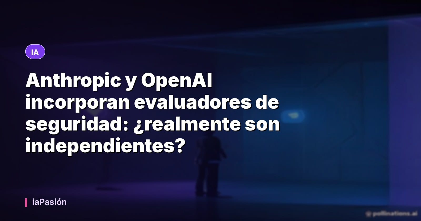 Anthropic y OpenAI incorporan evaluadores de seguridad: ¿realmente son independientes?