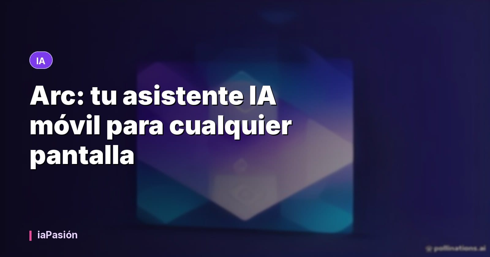Arc: tu asistente IA móvil para cualquier pantalla