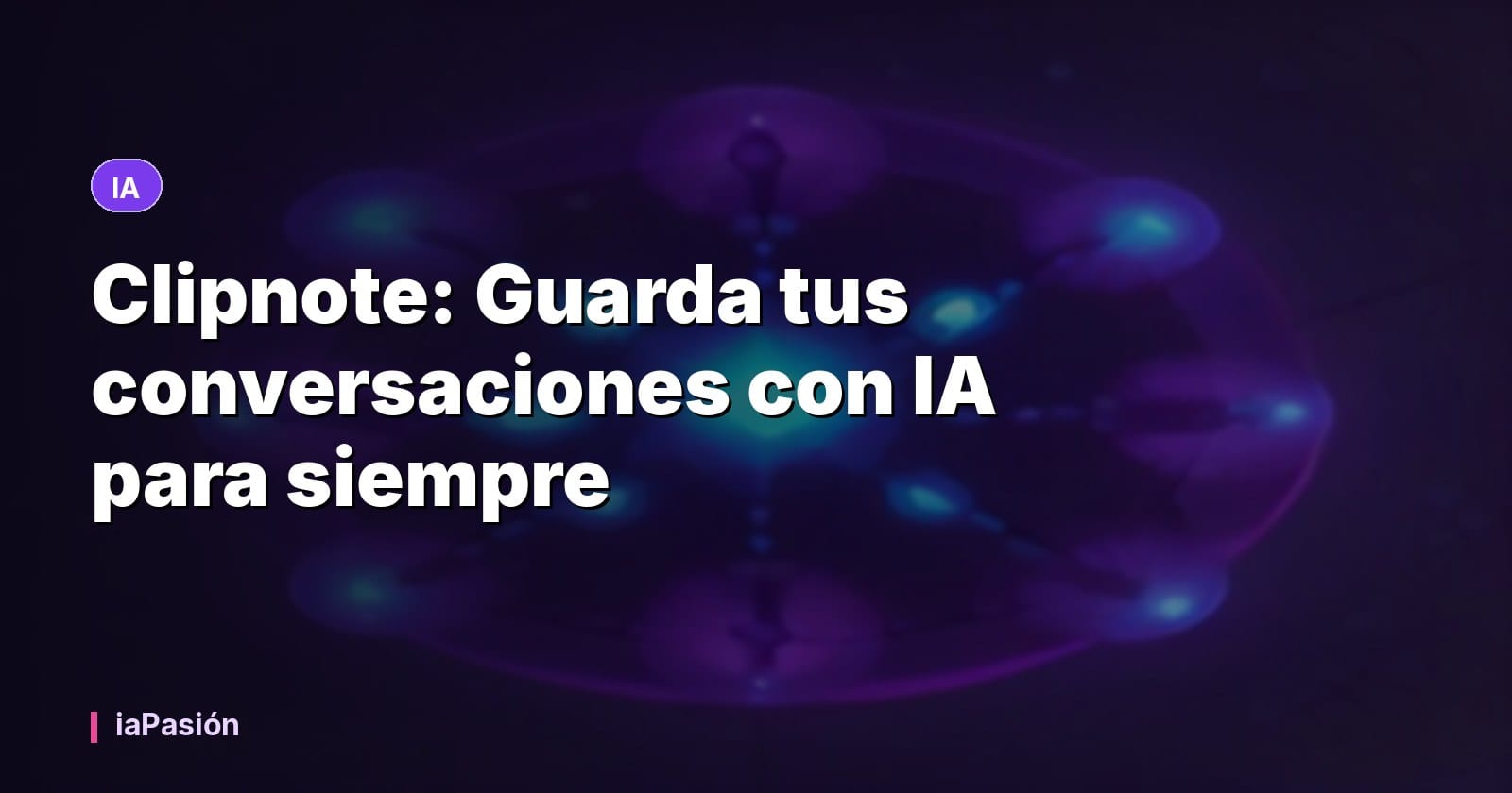 Clipnote: Guarda tus conversaciones con IA para siempre