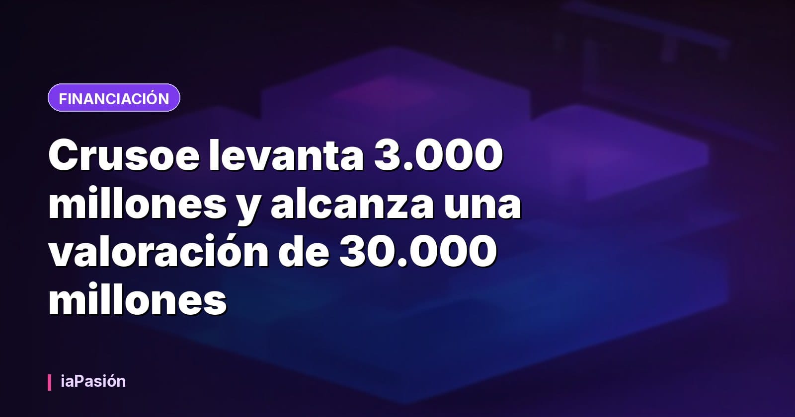 Crusoe levanta 3.000 millones y alcanza una valoración de 30.000 millones