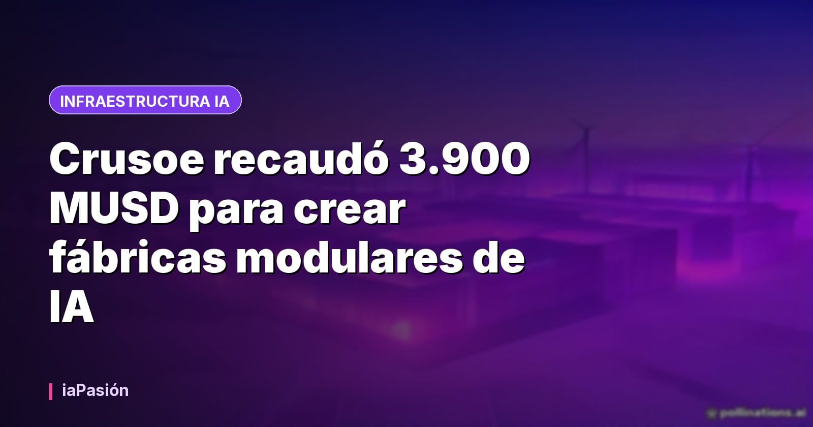 Crusoe recaudó 3.900 MUSD para crear fábricas modulares de IA