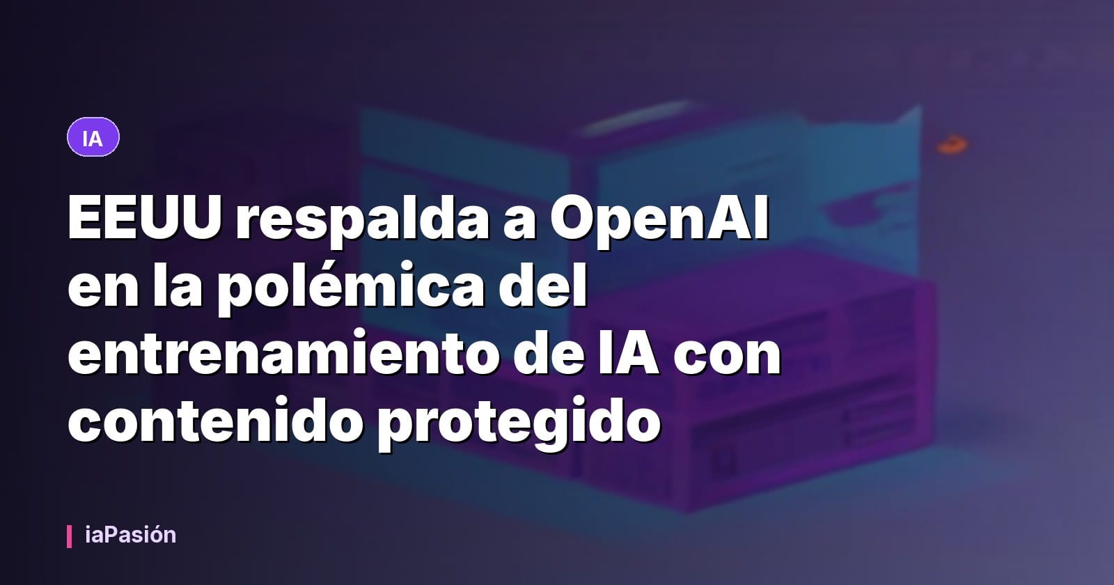 EEUU respalda a OpenAI en la polémica del entrenamiento de IA con contenido protegido