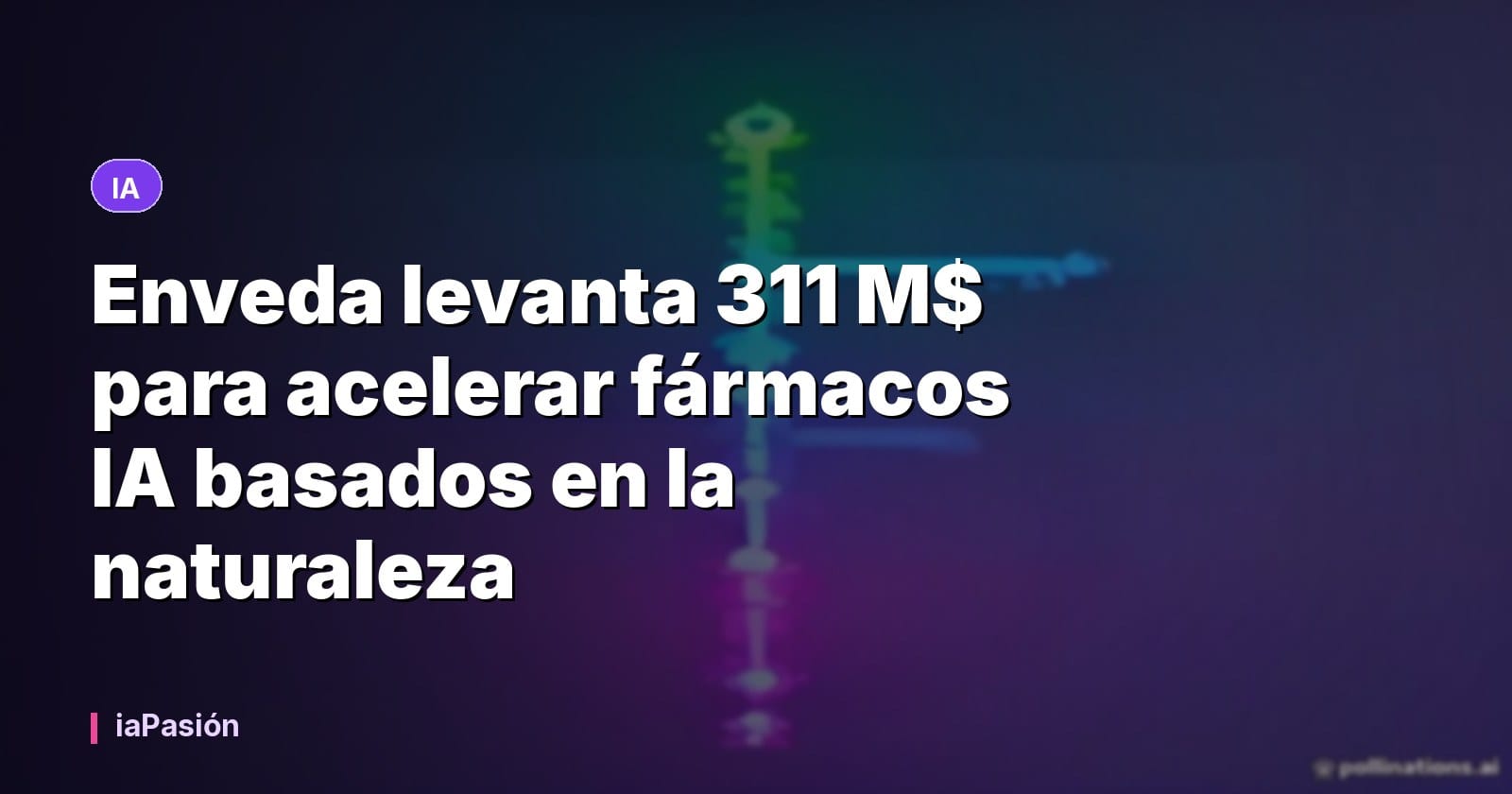 Enveda levanta 311 M$ para acelerar fármacos IA basados en la naturaleza