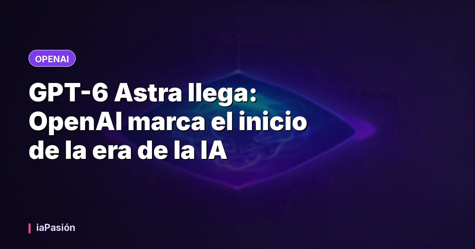 GPT-6 Astra llega: OpenAI marca el inicio de la era de la IA
