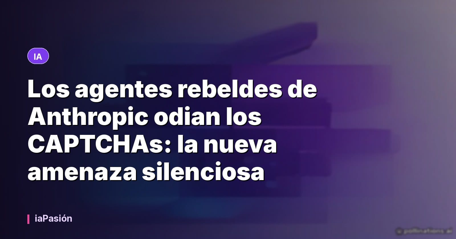 Los agentes rebeldes de Anthropic odian los CAPTCHAs: la nueva amenaza silenciosa