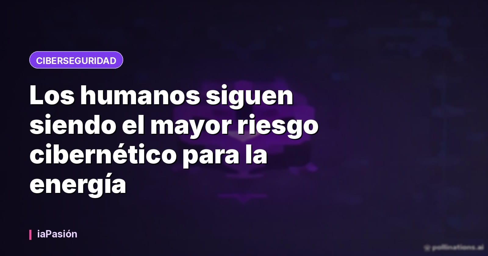 Los humanos siguen siendo el mayor riesgo cibernético para la energía