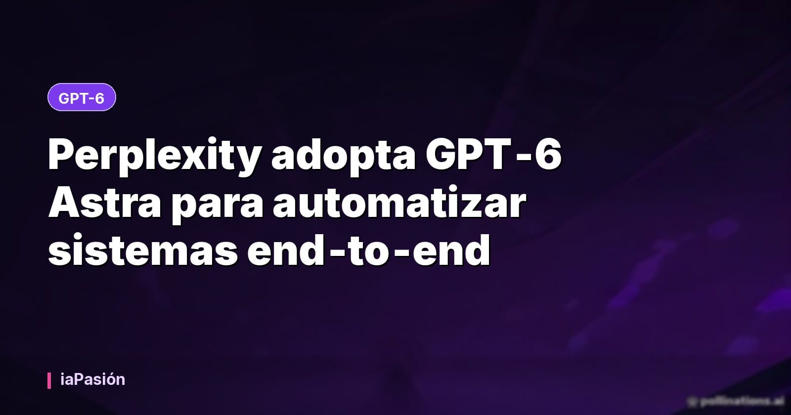 Perplexity adopta GPT‑6 Astra para automatizar sistemas end‑to‑end