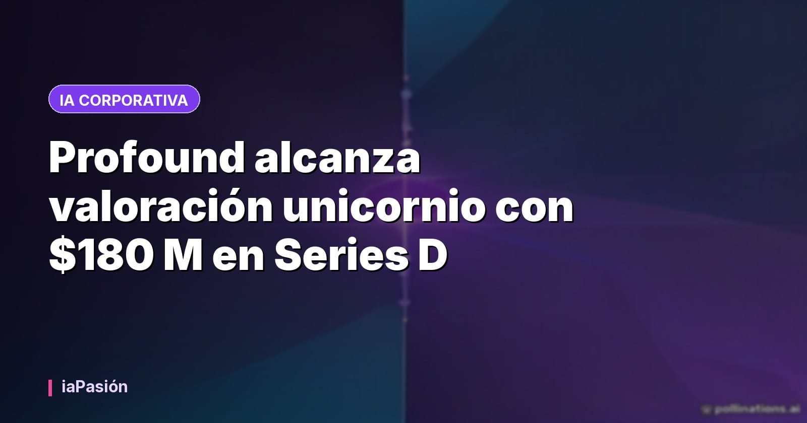 Profound alcanza valoración unicornio con $180 M en Series D