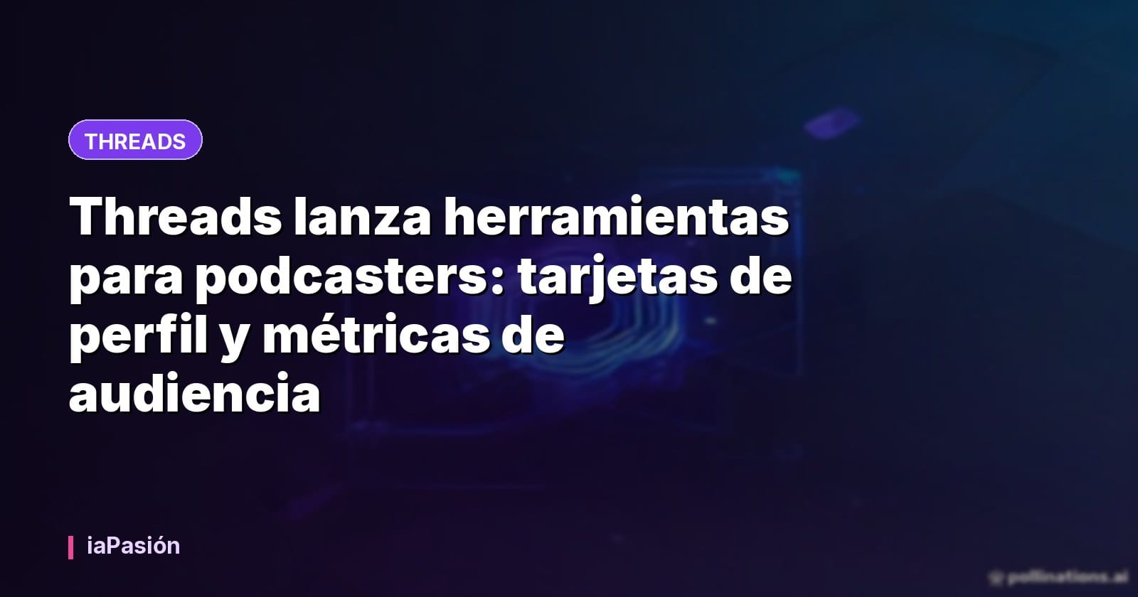 Threads lanza herramientas para podcasters: tarjetas de perfil y métricas de audiencia