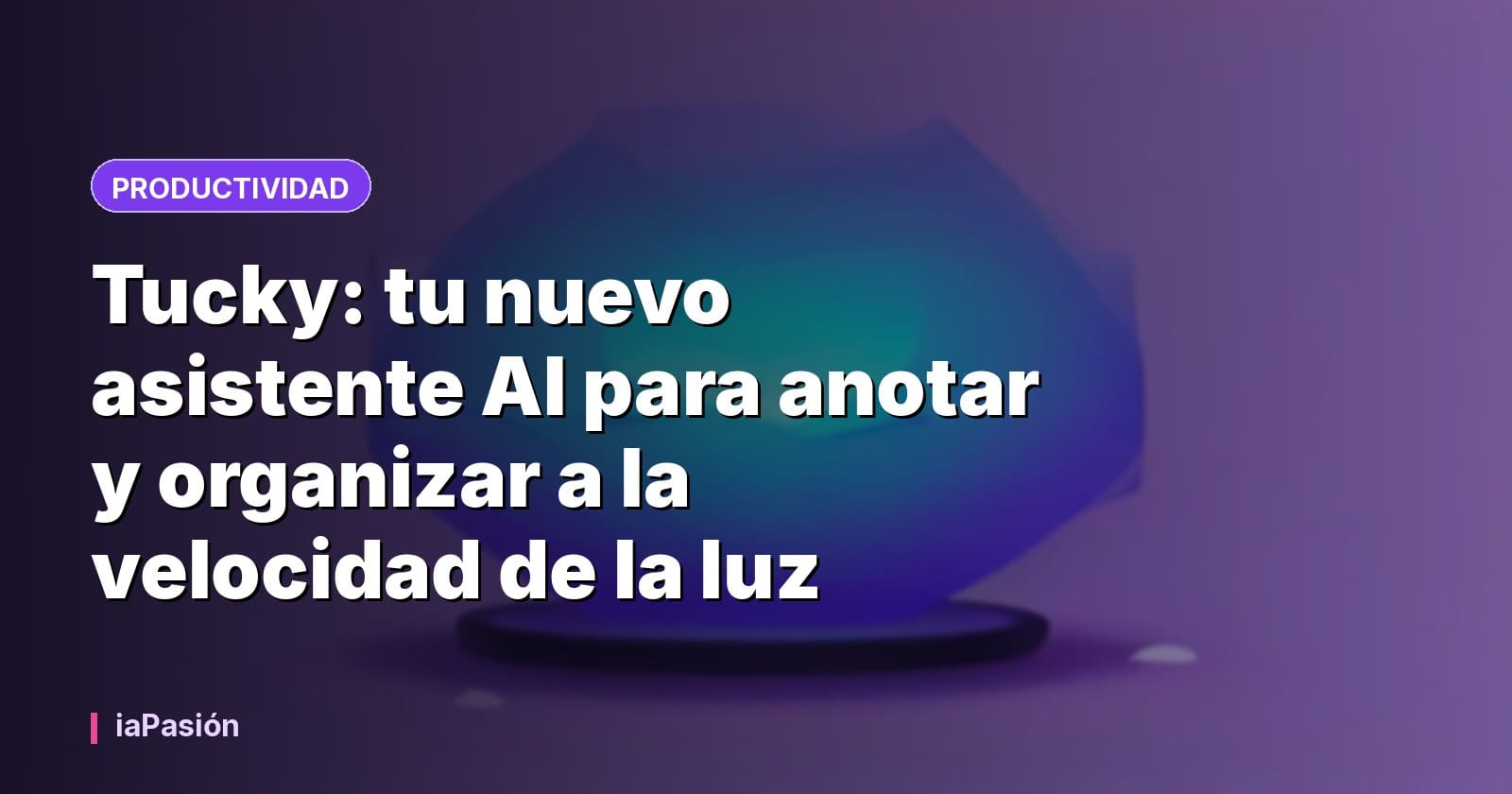 Tucky: tu nuevo asistente AI para anotar y organizar a la velocidad de la luz