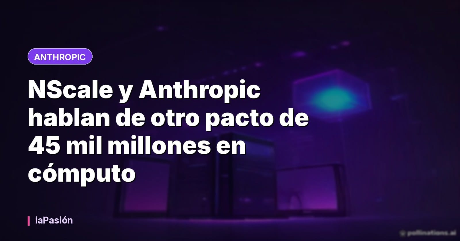 NScale y Anthropic hablan de otro pacto de 45 mil millones en cómputo