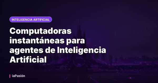 Computadoras instantáneas para agentes de Inteligencia Artificial