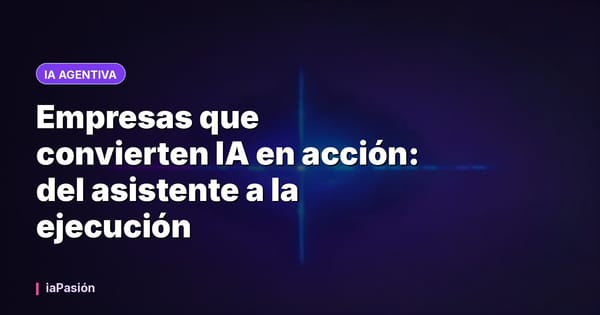 Empresas que convierten IA en acción: del asistente a la ejecución