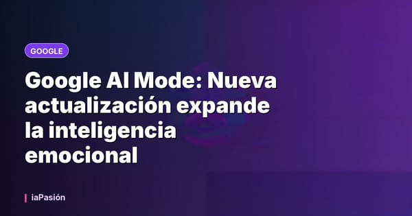 Google AI Mode: Nueva actualización expande la inteligencia emocional