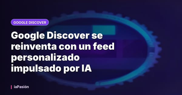 Google Discover se reinventa con un feed personalizado impulsado por IA