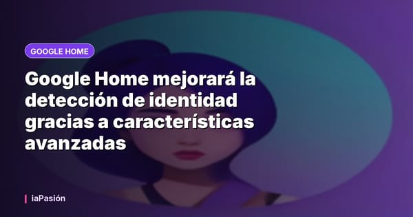 Google Home mejorará la detección de identidad gracias a características avanzadas